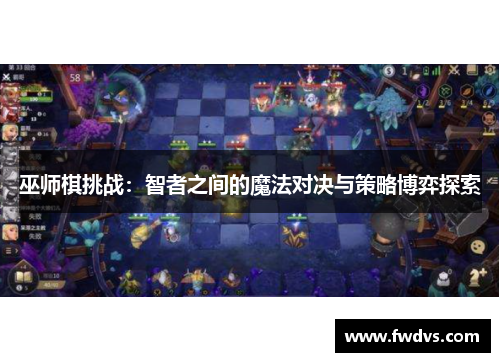 巫师棋挑战：智者之间的魔法对决与策略博弈探索
