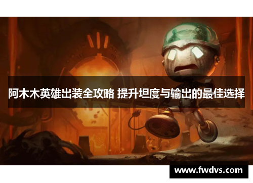阿木木英雄出装全攻略 提升坦度与输出的最佳选择