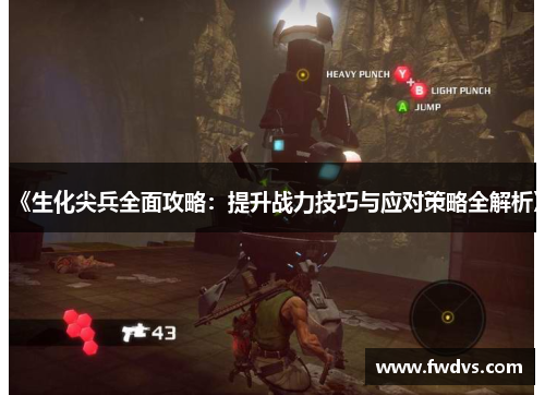 《生化尖兵全面攻略：提升战力技巧与应对策略全解析》