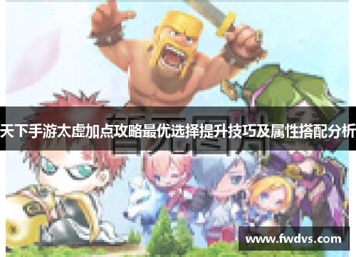 天下手游太虚加点攻略最优选择提升技巧及属性搭配分析