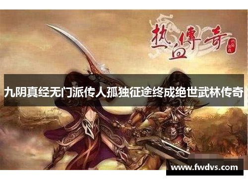 九阴真经无门派传人孤独征途终成绝世武林传奇