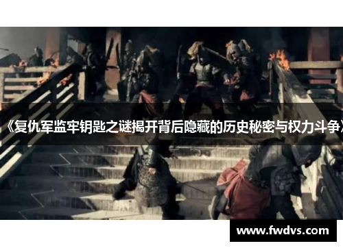 《复仇军监牢钥匙之谜揭开背后隐藏的历史秘密与权力斗争》