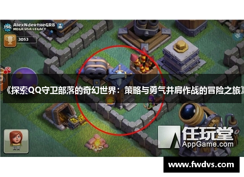 《探索QQ守卫部落的奇幻世界：策略与勇气并肩作战的冒险之旅》